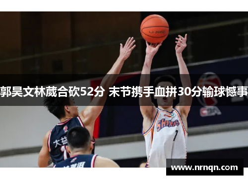 郭昊文林葳合砍52分 末节携手血拼30分输球憾事