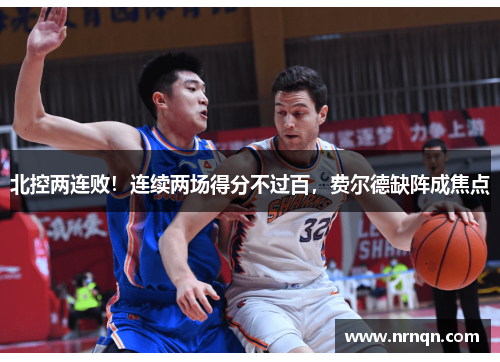北控两连败！连续两场得分不过百，费尔德缺阵成焦点