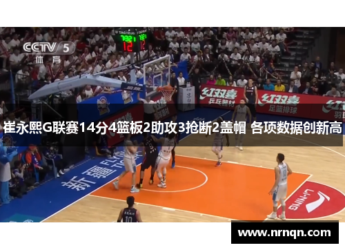 崔永熙G联赛14分4篮板2助攻3抢断2盖帽 各项数据创新高