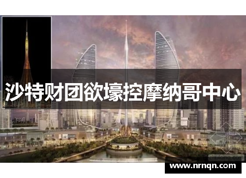 沙特财团欲壕控摩纳哥中心
